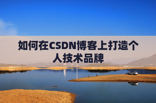 如何在CSDN博客上打造个人技术品牌