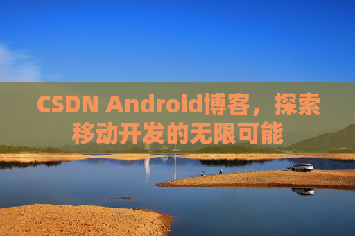 CSDN Android博客，探索移动开发的无限可能